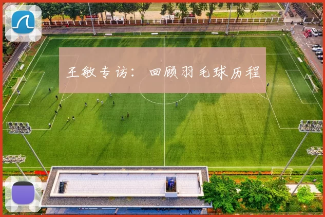 王敏专访：回顾羽毛球历程