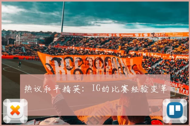 热议和平精英：IG的比赛经验变革